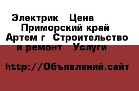 Электрик › Цена ­ 300 - Приморский край, Артем г. Строительство и ремонт » Услуги   